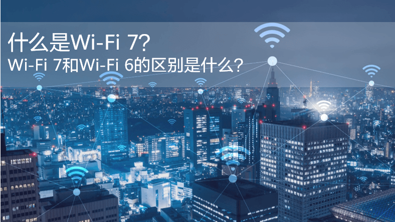 什么是WiFi 7？WiFi 7和WiFi 6的區(qū)別是什么？